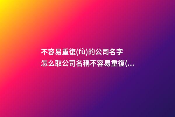 不容易重復(fù)的公司名字 怎么取公司名稱不容易重復(fù)-第1張-公司起名-玄機(jī)派